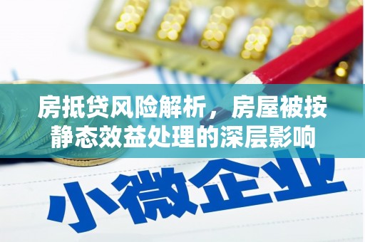 友谊房抵贷风险解析，房屋被按静态效益处理的深层影响