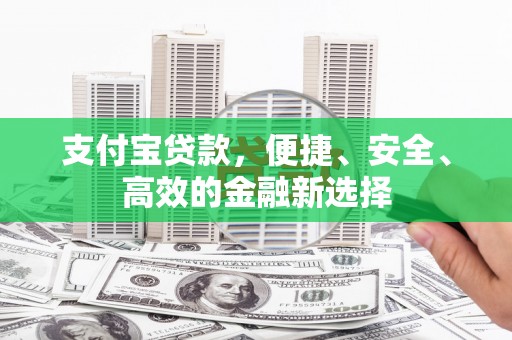 肇东支付宝贷款，便捷、安全、高效的金融新选择