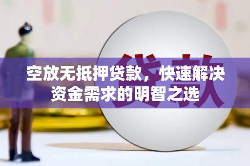 新宁空放无抵押贷款，快速解决资金需求的明智之选